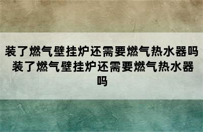 装了燃气壁挂炉还需要燃气热水器吗 装了燃气壁挂炉还需要燃气热水器吗